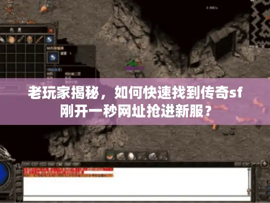 老玩家揭秘,如何快速找到传奇sf刚开一秒网址抢进新服? 老玩家揭秘,如何快速找到传奇sf刚开一秒网址抢进新服?
