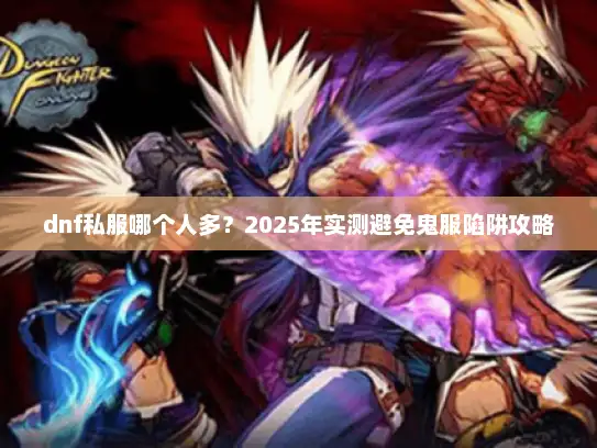 dnf私服哪个人多？2025年实测避免鬼服陷阱攻略