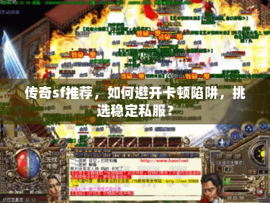 传奇sf推荐，如何避开卡顿陷阱，挑选稳定私服？