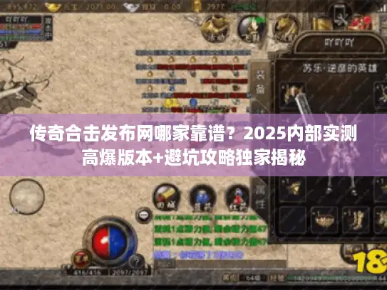 传奇合击发布网哪家靠谱？2025内部实测高爆版本+避坑攻略独家揭秘