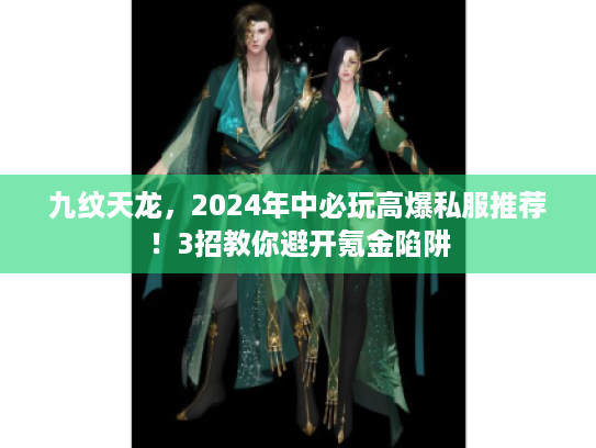 九纹天龙，2024年中必玩高爆私服推荐！3招教你避开氪金陷阱