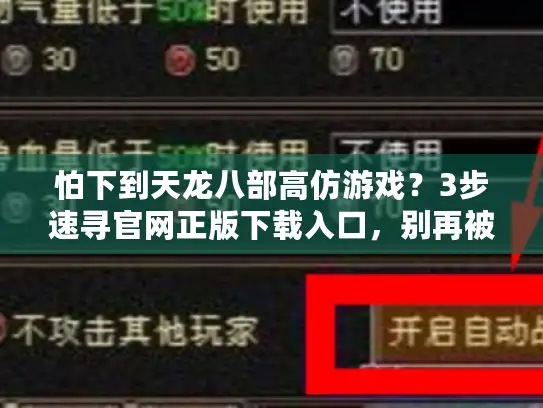 怕下到天龙八部高仿游戏？3步速寻官网正版下载入口，别再被骗！