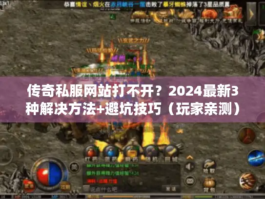 传奇私服网站打不开？2024最新3种解决方法+避坑技巧（玩家亲测）