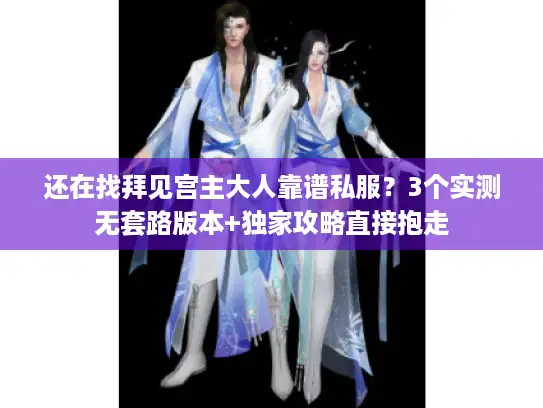 还在找拜见宫主大人靠谱私服？3个实测无套路版本+独家攻略直接抱走