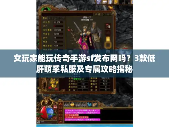 女玩家能玩传奇手游sf发布网吗？3款低肝萌系私服及专属攻略揭秘