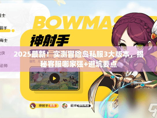 2025最新！实测冒险岛私服3大版本，揭秘客服哪家强+避坑要点