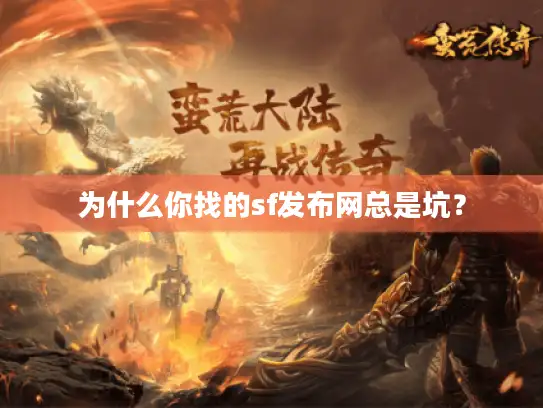 为什么你找的sf发布网总是坑? 为什么你找的sf发布网总是坑?