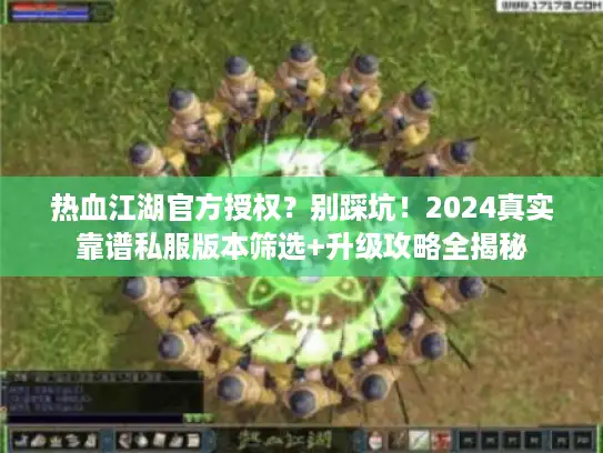 热血江湖官方授权?别踩坑!2024真实靠谱私服版本筛选+升级攻略全揭秘 热血江湖官方授权?别踩坑!2024真实靠谱私服版本筛选+升级攻略全揭秘