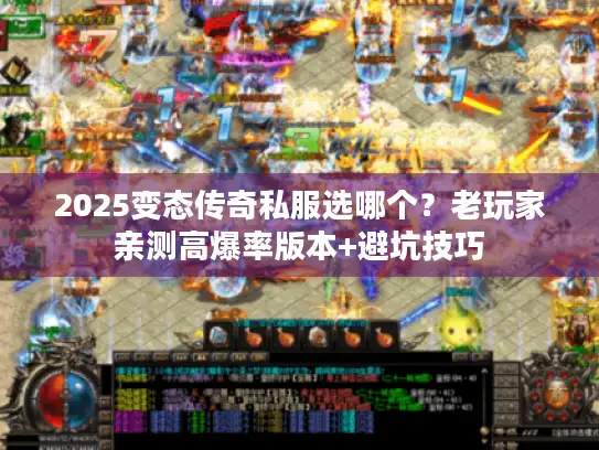 2025变态传奇私服选哪个?老玩家亲测高爆率版本+避坑技巧 2025变态传奇私服选哪个?老玩家亲测高爆率版本+避坑技巧