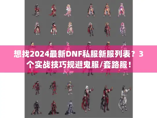 想找2024最新DNF私服新服列表?3个实战技巧规避鬼服/套路服! 想找2024最新DNF私服新服列表?3个实战技巧规避鬼服/套路服!