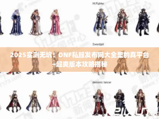 2025实测无坑！DNF私服发布网大全里的真平台+超爽版本攻略揭秘