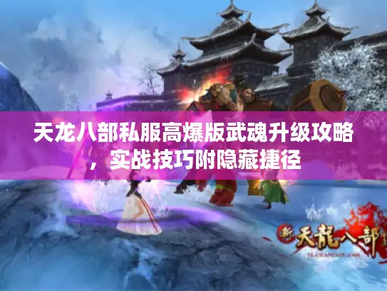 天龙八部私服高爆版武魂升级攻略，实战技巧附隐藏捷径