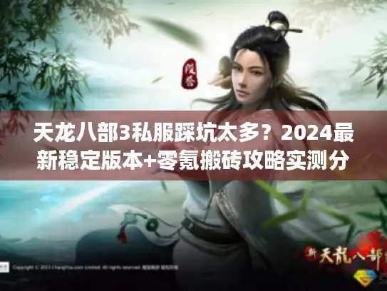 天龙八部3私服踩坑太多？2024最新稳定版本+零氪搬砖攻略实测分享