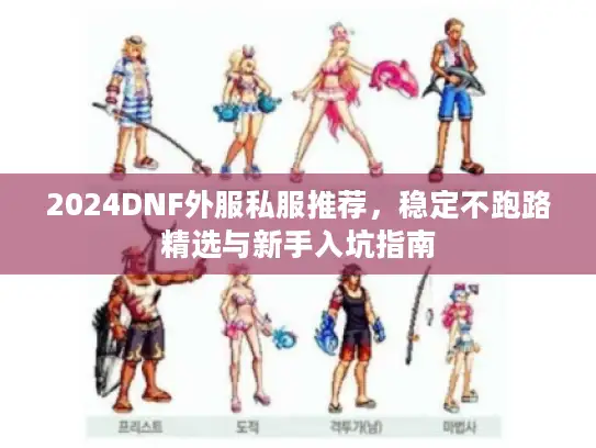 2024DNF外服私服推荐，稳定不跑路精选与新手入坑指南