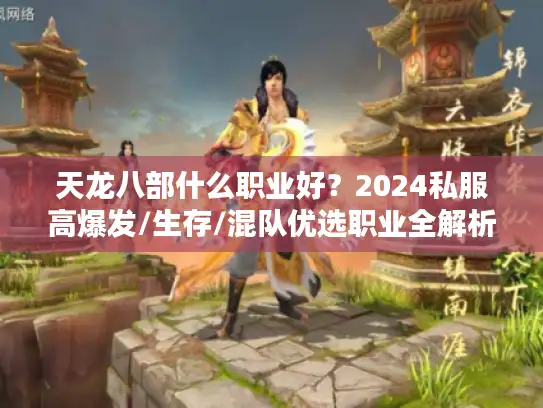 天龙八部什么职业好？2024私服高爆发/生存/混队优选职业全解析
