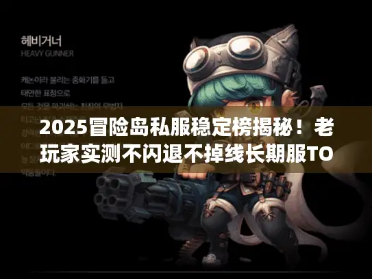 2025冒险岛私服稳定榜揭秘！老玩家实测不闪退不掉线长期服TOP3