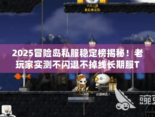 2025冒险岛私服稳定榜揭秘！老玩家实测不闪退不掉线长期服TOP3