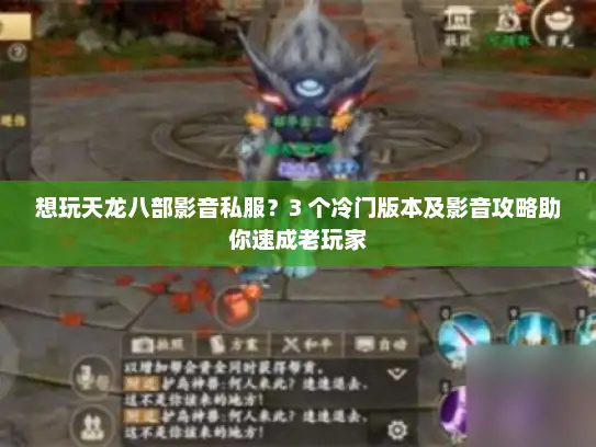 想玩天龙八部影音私服？3 个冷门版本及影音攻略助你速成老玩家