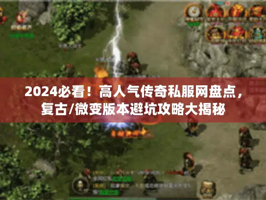 2024必看！高人气传奇私服网盘点，复古/微变版本避坑攻略大揭秘