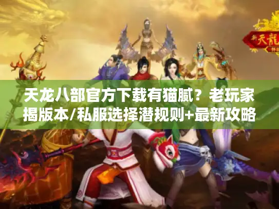 天龙八部官方下载有猫腻?老玩家揭版本/私服选择潜规则+最新攻略 天龙八部官方下载有猫腻?老玩家揭版本/私服选择潜规则+最新攻略