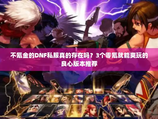 不氪金的DNF私服真的存在吗？3个零氪就能爽玩的良心版本推荐