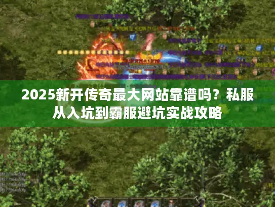 2025新开传奇最大网站靠谱吗？私服从入坑到霸服避坑实战攻略