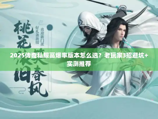 2025传奇私服高爆率版本怎么选?老玩家3招避坑+实测推荐 2025传奇私服高爆率版本怎么选?老玩家3招避坑+实测推荐