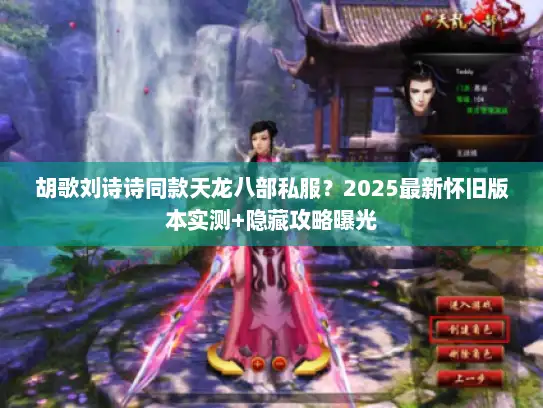 胡歌刘诗诗同款天龙八部私服?2025最新怀旧版本实测+隐藏攻略曝光 胡歌刘诗诗同款天龙八部私服?2025最新怀旧版本实测+隐藏攻略曝光