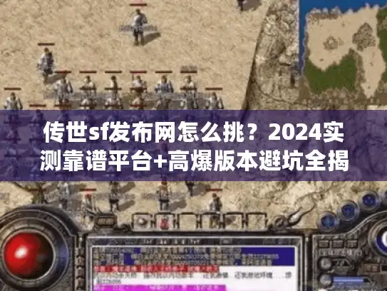 传世sf发布网怎么挑？2024实测靠谱平台+高爆版本避坑全揭秘