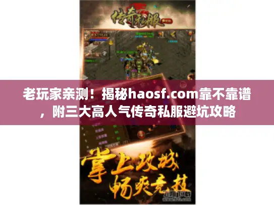 老玩家亲测！揭秘haosf.com靠不靠谱，附三大高人气传奇私服避坑攻略