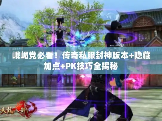 峨嵋党必看！传奇私服封神版本+隐藏加点+PK技巧全揭秘