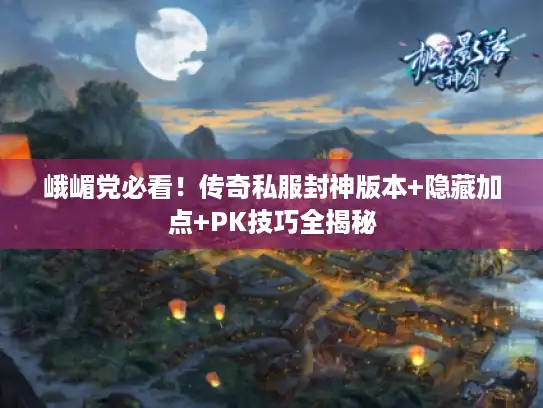 峨嵋党必看！传奇私服封神版本+隐藏加点+PK技巧全揭秘