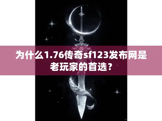 为什么1.76传奇sf123发布网是老玩家的首选？