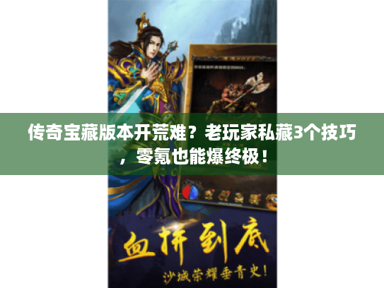 传奇宝藏版本开荒难？老玩家私藏3个技巧，零氪也能爆终极！