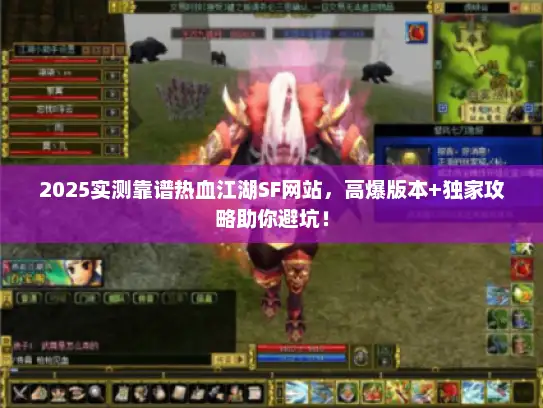 2025实测靠谱热血江湖SF网站,高爆版本+独家攻略助你避坑! 2025实测靠谱热血江湖SF网站,高爆版本+独家攻略助你避坑!