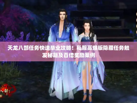 天龙八部任务快速毕业攻略！私服高爆版隐藏任务触发秘籍及百倍奖励案例
