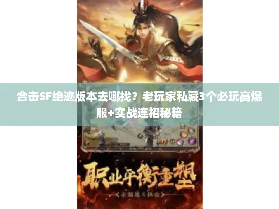 合击SF绝迹版本去哪找？老玩家私藏3个必玩高爆服+实战连招秘籍