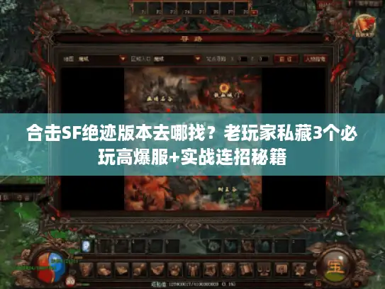 合击SF绝迹版本去哪找？老玩家私藏3个必玩高爆服+实战连招秘籍