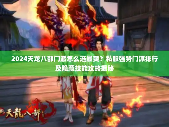 2024天龙八部门派怎么选最爽？私服强势门派排行及隐藏技能攻略揭秘