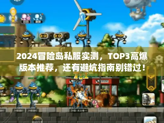 2024冒险岛私服实测，TOP3高爆版本推荐，还有避坑指南别错过！