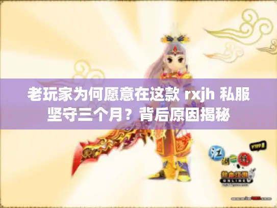 老玩家为何愿意在这款 rxjh 私服坚守三个月？背后原因揭秘