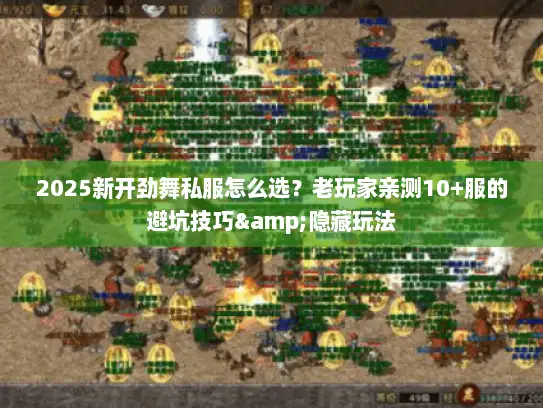 2025新开劲舞私服怎么选？老玩家亲测10+服的避坑技巧&隐藏玩法