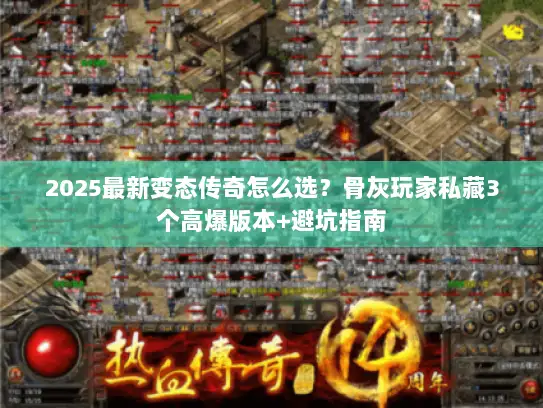 2025最新变态传奇怎么选?骨灰玩家私藏3个高爆版本+避坑指南 2025最新变态传奇怎么选?骨灰玩家私藏3个高爆版本+避坑指南