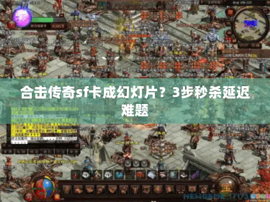 合击传奇sf卡成幻灯片？3步秒杀延迟难题