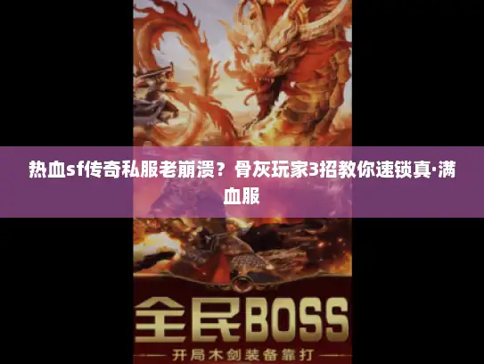 热血sf传奇私服老崩溃？骨灰玩家3招教你速锁真·满血服