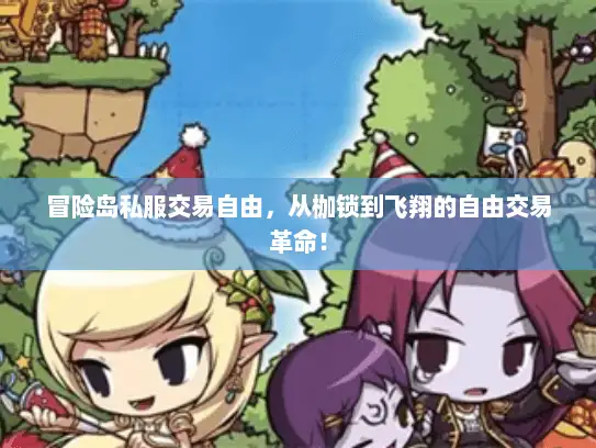 冒险岛私服交易自由,从枷锁到飞翔的自由交易革命! 冒险岛私服交易自由,从枷锁到飞翔的自由交易革命!