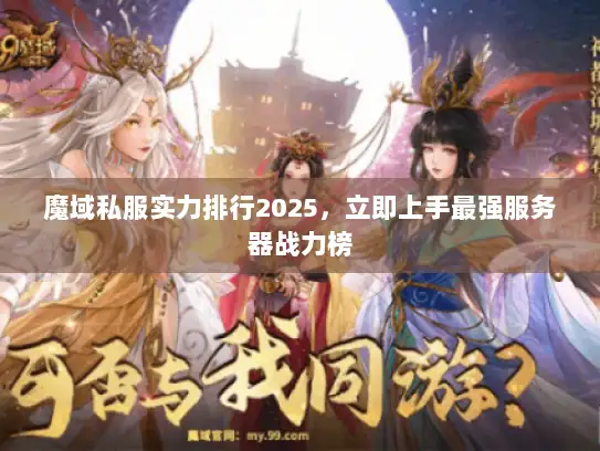 魔域私服实力排行2025，立即上手最强服务器战力榜