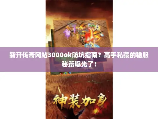 新开传奇网站3000ok防坑指南？高手私藏的稳服秘籍曝光了！