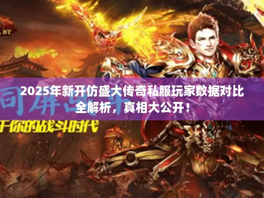 2025年新开仿盛大传奇私服玩家数据对比全解析,真相大公开! 2025年新开仿盛大传奇私服玩家数据对比全解析,真相大公开!