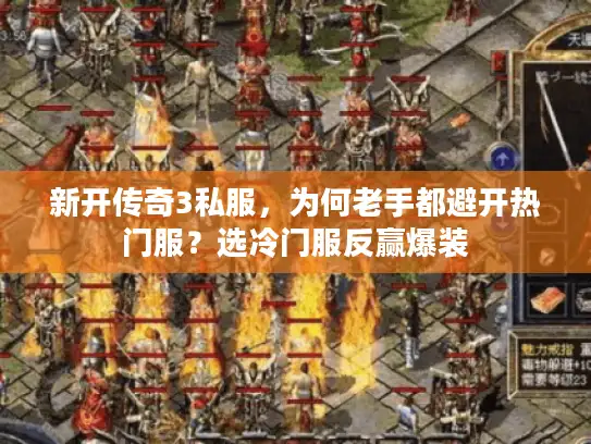新开传奇3私服，为何老手都避开热门服？选冷门服反赢爆装